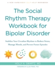The Social Rhythm Therapy Workbook for Bipolar Disorder : Stabilize Your Circadian Rhythms to Reduce Stress, Manage Moods, and Prevent Future Episodes - Book