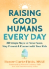 Raising Good Humans Every Day : 50 Simple Ways to Press Pause, Stay Present, and Connect with Your Kids - eBook