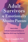 Adult Survivors of Emotionally Abusive Parents : How to Heal, Cultivate Emotional Resilience, and Build the Life and Love You Deserve - eBook