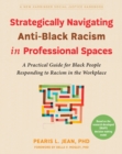 Strategically Navigating Anti-Black Racism in Professional Spaces : A Practical Guide for Black People Responding to Racism in the Workplace - Book