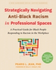 Strategically Navigating Anti-Black Racism in Professional Spaces : A Practical Guide for Black People Responding to Racism in the Workplace - eBook