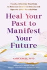 Heal Your Past to Manifest Your Future : Trauma-Informed Practices to Release Emotional Blocks and Open to Life's Possibilities - eBook