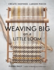 Weaving Big on a Little Loom : Create Inspired Larger Pieces - eBook