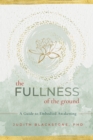 The Fullness of the Ground : A Guide to Embodied Awakening - Book