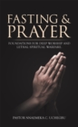 Fasting & Prayer : Foundations for Deep Worship and Lethal Spiritual Warfare. - eBook