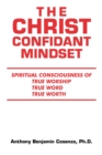 The Christ Confidant Mindset : Spiritual  Consciousness of                           True Worship, True Word, True Worth - eBook
