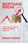 Mortgage Break : An Immigrant's Guide to Building Wealth in Canada - eBook