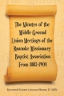 The Minutes of the Middle Ground Union Meetings of the Roanoke Missionary Baptist Association from 1883-1904 - eBook