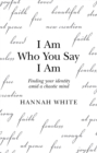 I Am Who You Say I Am : Finding Your Identity Amid a Chaotic Mind - eBook