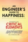 An Engineer's Guide to Happiness: : Establishing the Critical Elements of Happiness for a Fabulous Life - eBook