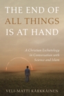 The End of All Things Is at Hand : A Christian Eschatology in Conversation with Science and Islam - eBook