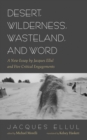 Desert, Wilderness, Wasteland, and Word : A New Essay by Jacques Ellul and Five Critical Engagements - eBook