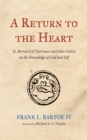 A Return to the Heart : St. Bernard of Clairvaux and John Calvin on the Knowledge of God and Self - eBook