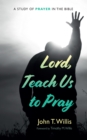 Lord, Teach Us to Pray : A Study of Prayer in the Bible - eBook