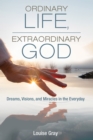 Ordinary Life, Extraordinary God : Dreams, Visions, and Miracles in the Everyday - eBook