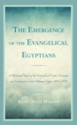 Emergence of the Evangelical Egyptians : A Historical Study of the Evangelical-Coptic Encounter and Conversion in Late Ottoman Egypt, 1854-1878 - eBook
