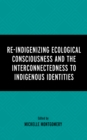 Re-Indigenizing Ecological Consciousness and the Interconnectedness to Indigenous Identities - eBook