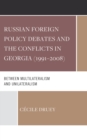 Russian Foreign Policy Debates and the Conflicts in Georgia (1991-2008) : Between Multilateralism and Unilateralism - eBook