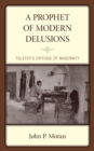 Prophet of Modern Delusions : Tolstoy's Critique of Modernity - eBook