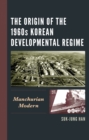 Origin of the 1960s Korean Developmental Regime : Manchurian Modern - eBook