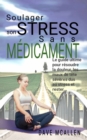 Soulager son Stress sans Medicament : Le guide ultime pour resoudre la douleur, les maux de tete severes dus au stress et rester... - eBook