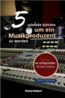 5 schnelle Schritte, um ein Musikproduzent zu werden : Der Weg zur erfolgreichen Musikproduktion - eBook