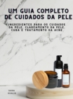 Um Guia Completo de Cuidados da Pele : Ingredientes para os cuidados da pele, clareamento da pele, cura e tratamento da acne - eBook