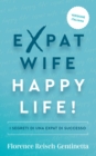 Expat Wife, Happy Life! : I SEGRETI DI UNA EXPAT DI SUCCESSO - eBook
