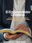 El Emprendedor Cristiano :  Como Pueden los Cristianos Manejar Negocios sin Quebrantar las Reglas de Dios? - eBook