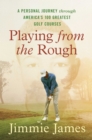 Playing from the Rough : A Personal Journey through America's 100 Greatest Golf Courses - eBook