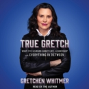 True Gretch : What I've Learned About Life, Leadership, and Everything in Between - eAudiobook