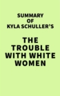 Summary of Kyla Schuller's The Trouble with White Women - eBook