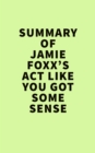 Summary of Jamie Foxx's  Act Like You Got Some Sense - eBook
