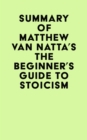 Summary of Matthew Van Natta's The Beginner's Guide to Stoicism - eBook
