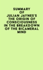 Summary of Julian Jaynes's The Origin of Consciousness In The Breakdown Of The Bicameral Mind - eBook
