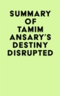 Summary of Tamim Ansary's Destiny Disrupted - eBook
