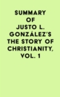 Summary of Justo L. Gonzalez's The Story of Christianity, Vol. 1 - eBook