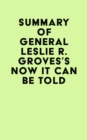 Summary of General Leslie R. Groves's Now It Can Be Told - eBook