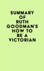 Summary of Ruth Goodman's How to Be a Victorian - eBook
