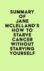 Summary of Jane Mclelland's How to Starve Cancer ...without starving yourself - eBook