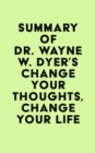 Summary of Dr. Wayne W. Dyer's Change Your Thoughts, Change Your Life - eBook