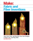 Fabric and Fiber Inventions : Sew, Knit, Print, and Electrify Your Own Designs to Wear, Use, and Play With - eBook