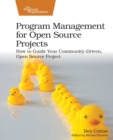 Program Management for Open Source Projects : How to Guide Your Community-Driven, Open Source Project - Book