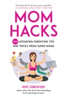 Mom Hacks : 200 Lifesaving Parenting Tips and Tricks from Super Moms - eBook