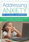 Addressing Anxiety in Young Learners : A Teacher's Guide to Recognizing Needs and Resolving Behaviors - eBook