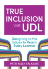 True Inclusion With UDL : Designing to the Edges to Reach Every Learner - eBook