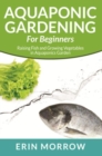 Aquaponic Gardening For Beginners : Raising Fish and Growing Vegetables in Aquaponics Garden - eBook