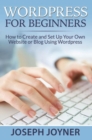Wordpress For Beginners : How to Create and Set Up Your Own Website or Blog Using Wordpress - eBook