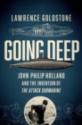Going Deep : John Philip Holland and the Invention of the Attack Submarine - eBook