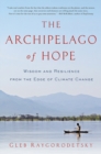 The Archipelago of Hope : Wisdom and Resilience from the Edge of Climate Change - Book